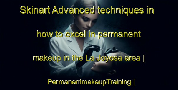 Skinart Advanced techniques in how to excel in permanent makeup in the La Joyosa area | PermanentmakeupTraining | PermanentmakeupClasses | SkinartTraining-Spain
